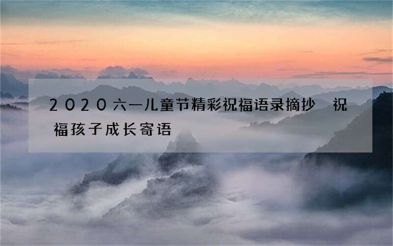 2020六一儿童节精彩祝福语录摘抄 祝福孩子成长寄语